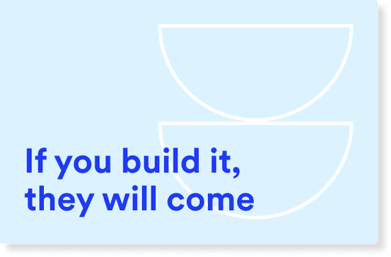 if you build it, they will come.